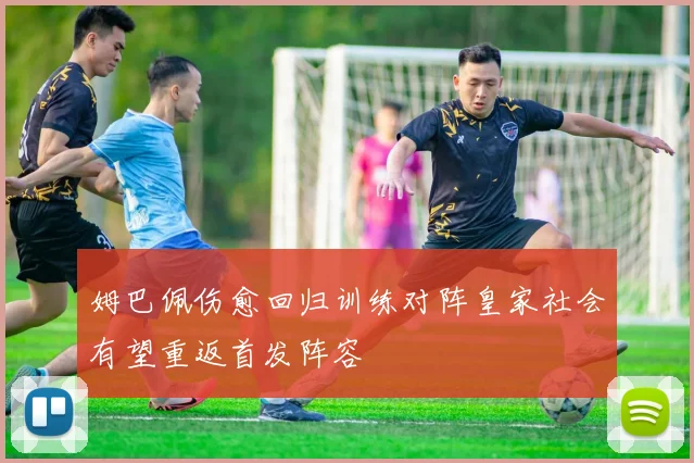 姆巴佩伤愈回归训练对阵皇家社会有望重返首发阵容