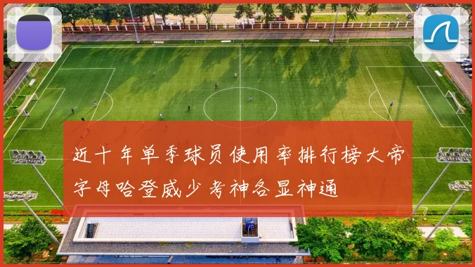 近十年单季球员使用率排行榜大帝字母哈登威少考神各显神通