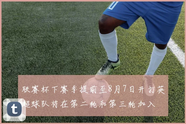 联赛杯下赛季提前至8月7日开打英超球队将在第二轮和第三轮加入