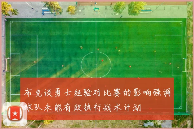 布克谈勇士经验对比赛的影响强调球队未能有效执行战术计划