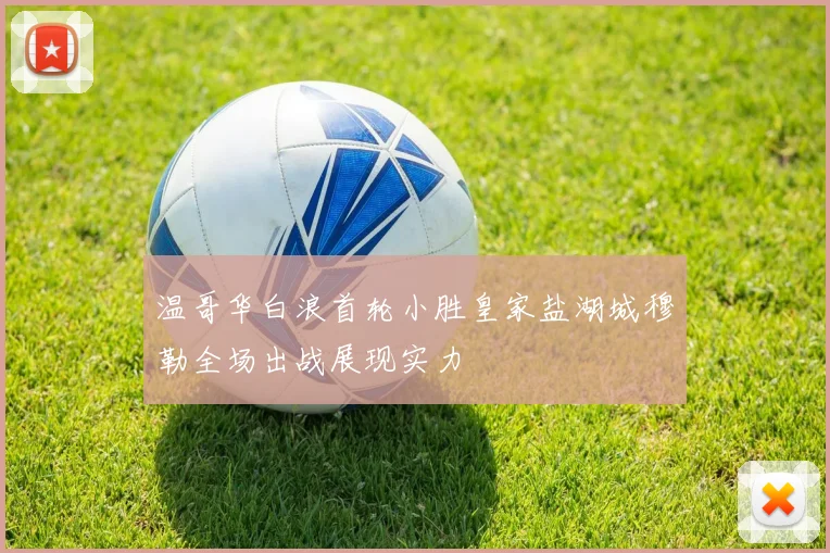 温哥华白浪首轮小胜皇家盐湖城穆勒全场出战展现实力