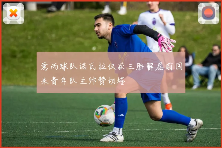 意丙球队诺瓦拉仅获三胜解雇前国米青年队主帅赞切塔