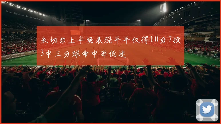 米切尔上半场表现平平仅得10分7投3中三分球命中率低迷