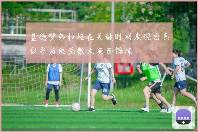 基德赞弗拉格在关键时刻表现出色似乎历经无数大场面锤炼