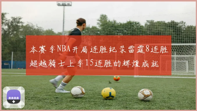 本赛季NBA开局连胜纪录雷霆8连胜超越骑士上季15连胜的辉煌成就