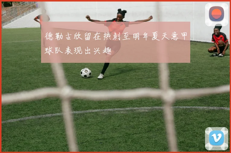 德勒古欣留在热刺至明年夏天意甲球队表现出兴趣