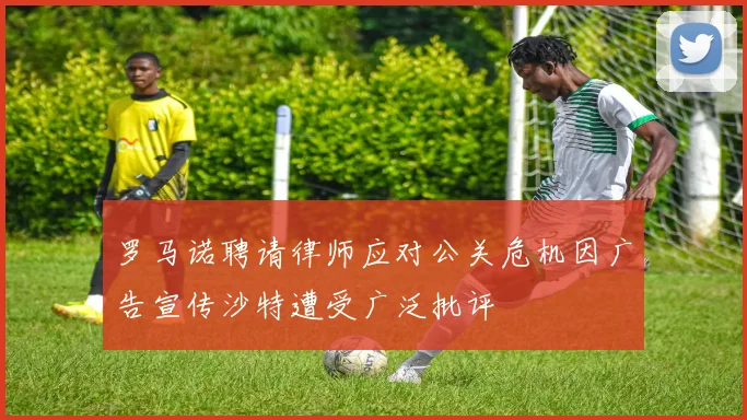 罗马诺聘请律师应对公关危机因广告宣传沙特遭受广泛批评