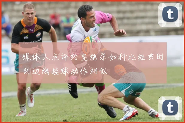 媒体人点评约克绝杀如科比经典时刻边线接球动作相似