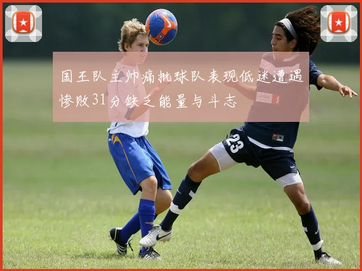 国王队主帅痛批球队表现低迷遭遇惨败31分缺乏能量与斗志