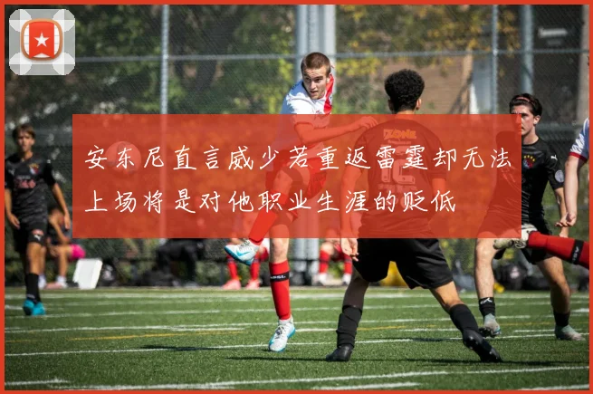 安东尼直言威少若重返雷霆却无法上场将是对他职业生涯的贬低