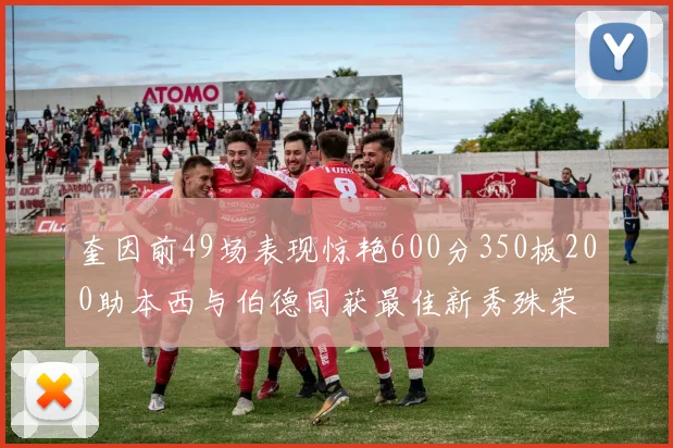 奎因前49场表现惊艳600分350板200助本西与伯德同获最佳新秀殊荣