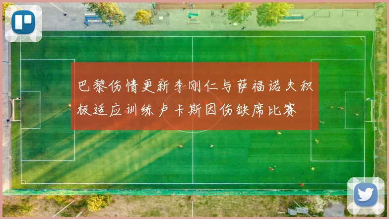 巴黎伤情更新李刚仁与萨福诺夫积极适应训练卢卡斯因伤缺席比赛