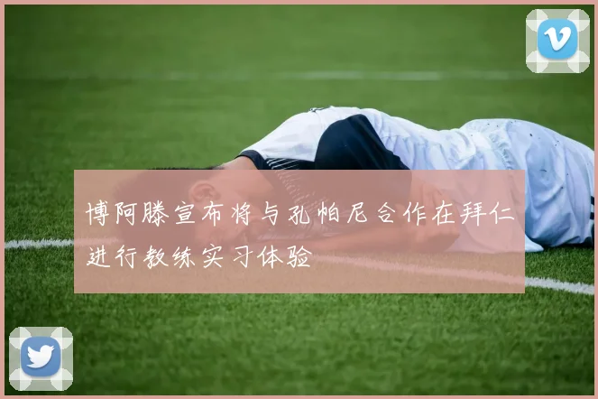 博阿滕宣布将与孔帕尼合作在拜仁进行教练实习体验