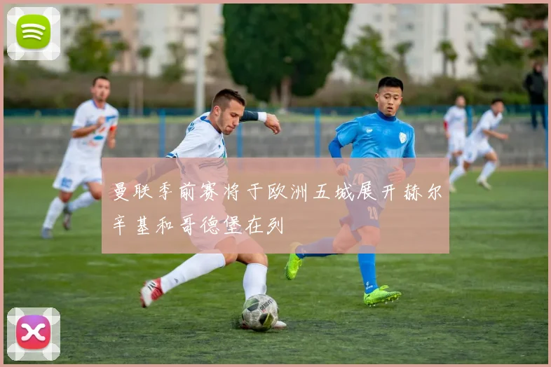 曼联季前赛将于欧洲五城展开赫尔辛基和哥德堡在列