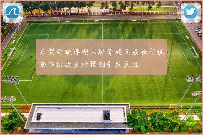 东契奇缺阵湖人胜率超五成独行侠面临挑战分析预测引发关注