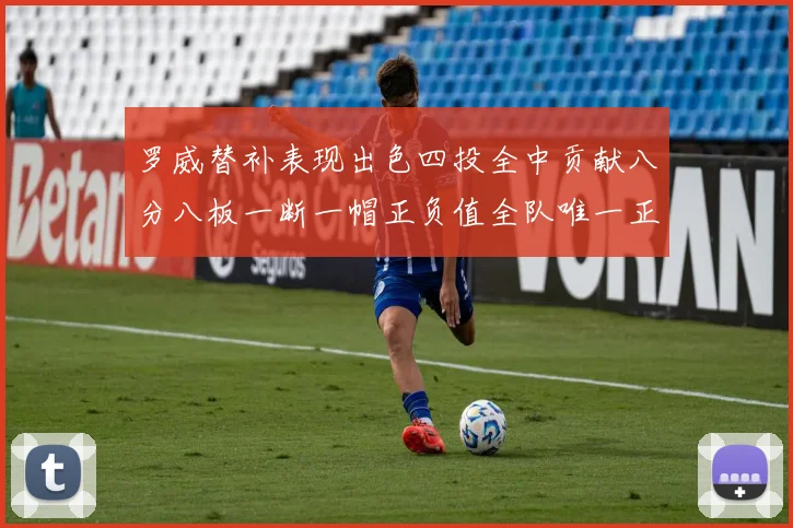 罗威替补表现出色四投全中贡献八分八板一断一帽正负值全队唯一正值