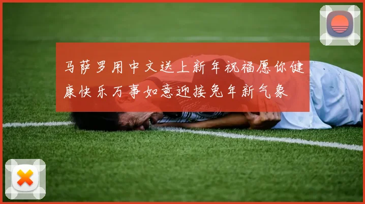 马萨罗用中文送上新年祝福愿你健康快乐万事如意迎接兔年新气象