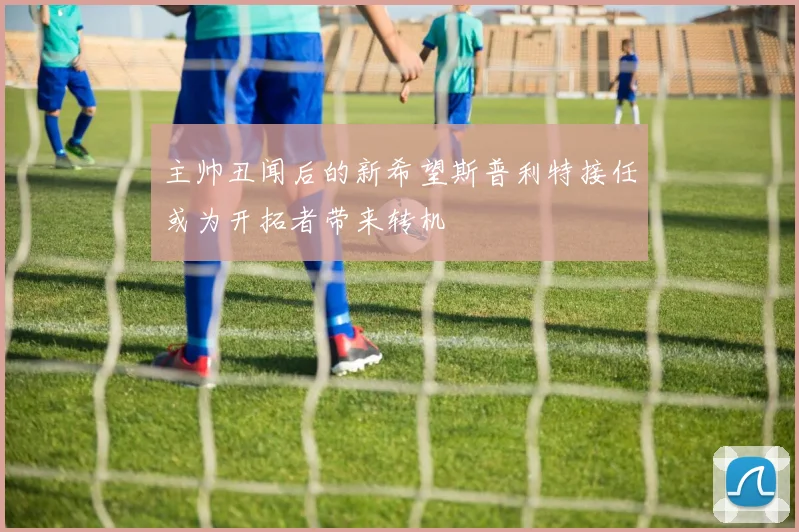 主帅丑闻后的新希望斯普利特接任或为开拓者带来转机