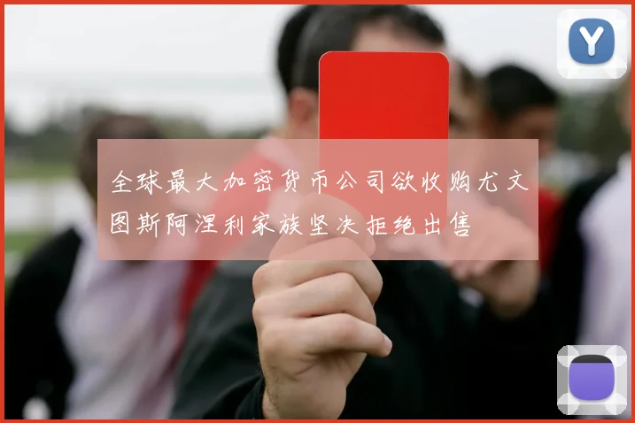 全球最大加密货币公司欲收购尤文图斯阿涅利家族坚决拒绝出售