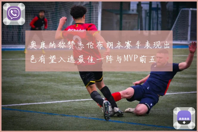 奥康纳称赞杰伦布朗本赛季表现出色有望入选最佳一阵与MVP前五